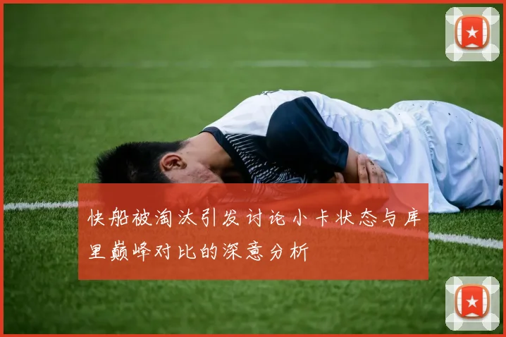 快船被淘汰引发讨论小卡状态与库里巅峰对比的深意分析