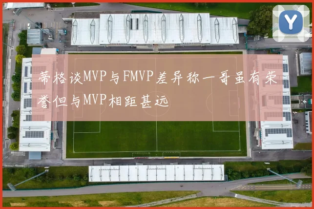 蒂格谈MVP与FMVP差异称一哥虽有荣誉但与MVP相距甚远