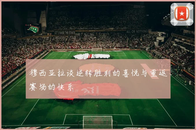 穆西亚拉谈逆转胜利的喜悦与重返赛场的快乐