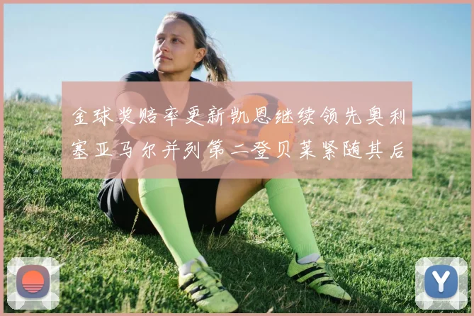 金球奖赔率更新凯恩继续领先奥利塞亚马尔并列第二登贝莱紧随其后