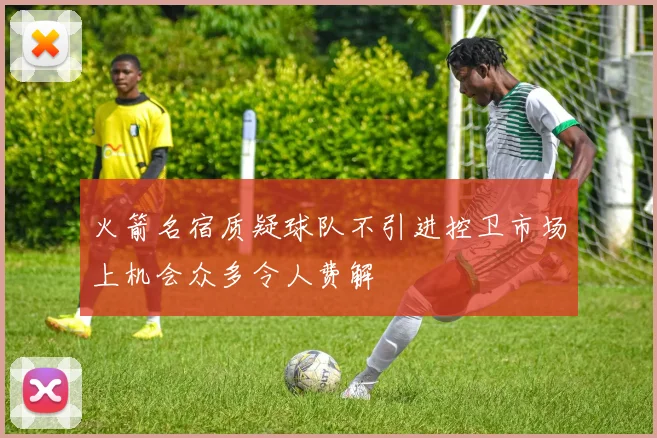 火箭名宿质疑球队不引进控卫市场上机会众多令人费解