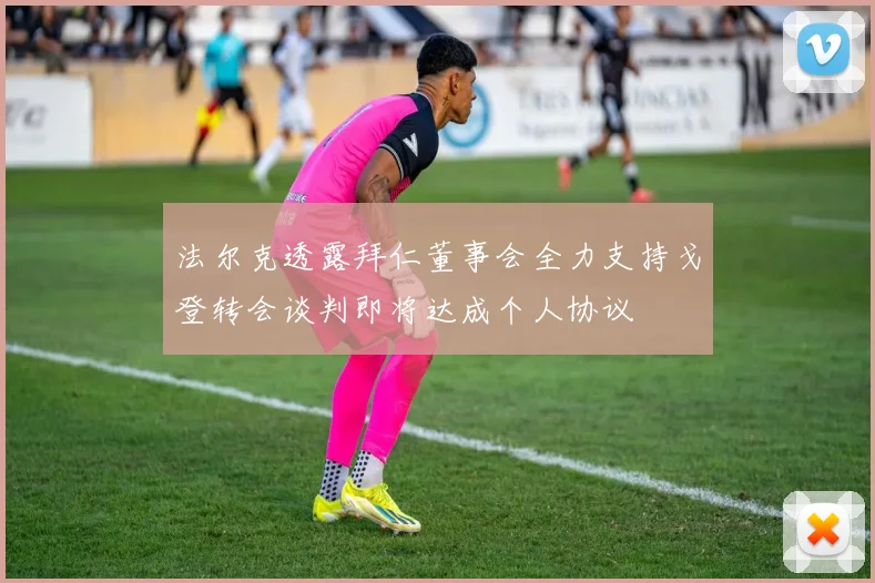 法尔克透露拜仁董事会全力支持戈登转会谈判即将达成个人协议