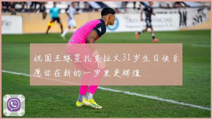 祝国王球星扎克拉文31岁生日快乐愿你在新的一岁里更辉煌