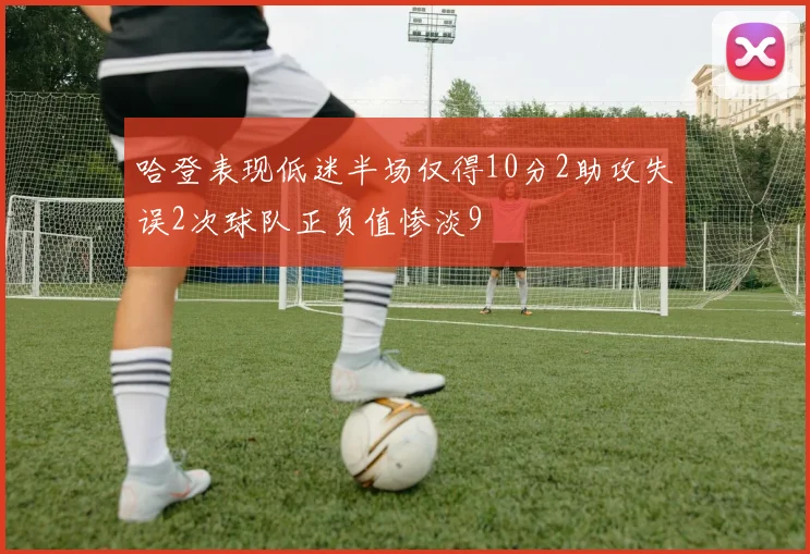 哈登表现低迷半场仅得10分2助攻失误2次球队正负值惨淡9