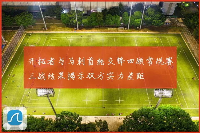 开拓者与马刺首轮交锋回顾常规赛三战结果揭示双方实力差距