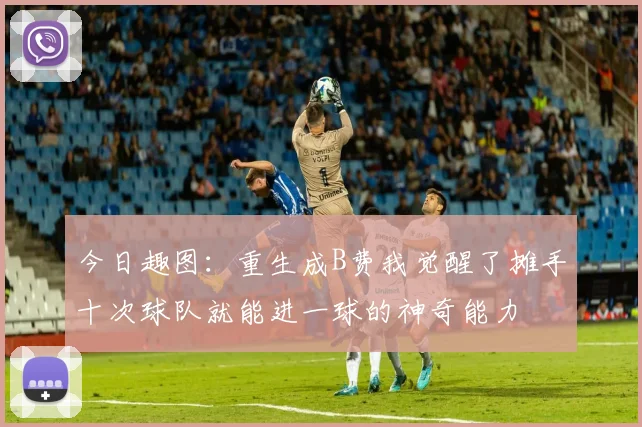 今日趣图：重生成B费我觉醒了摊手十次球队就能进一球的神奇能力