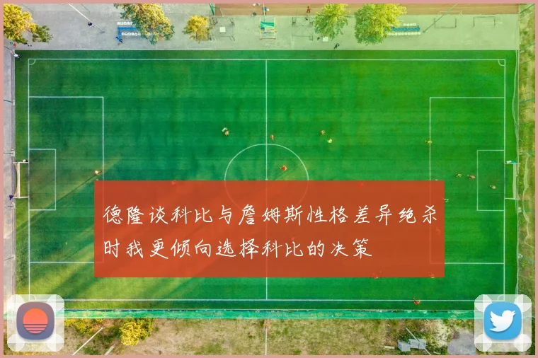 德隆谈科比与詹姆斯性格差异绝杀时我更倾向选择科比的决策